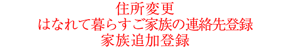 住所変更・はなれて暮らすご家族の連絡先登録・家族追加登録