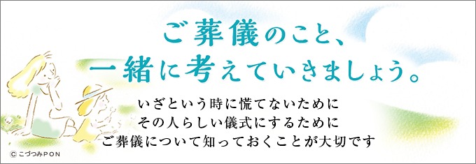 ご葬儀のこと、一緒に考えていきましょう。