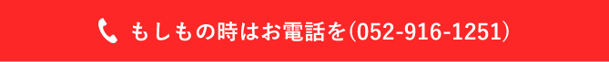 もしもの時はお電話を(052-916-1251)